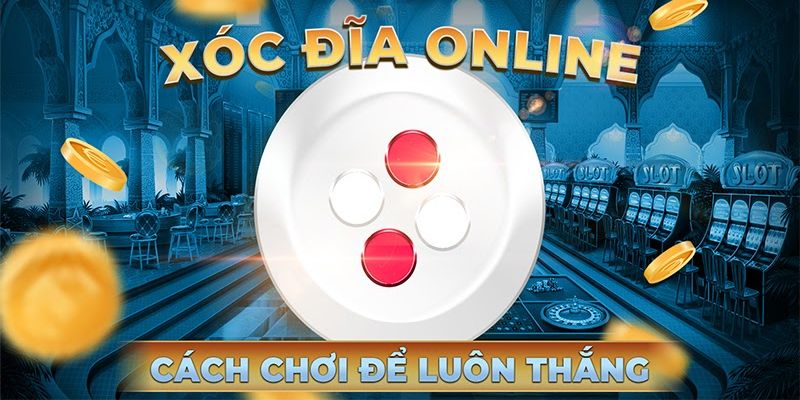 Bỏ túi vài kinh nghiệm xóc đĩa online giành chiến thắng