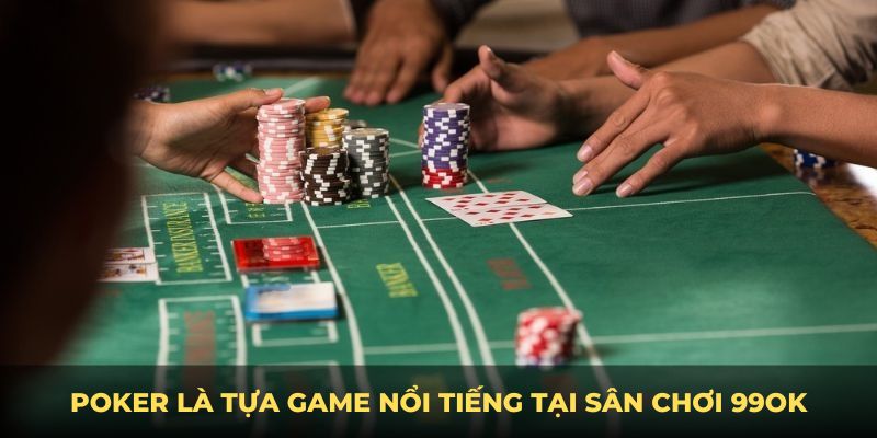 Poker là tựa game nổi tiếng tại sân chơi 99OK