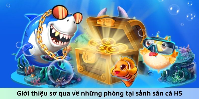 Giới thiệu sơ qua về những phòng tại sảnh săn cá H5