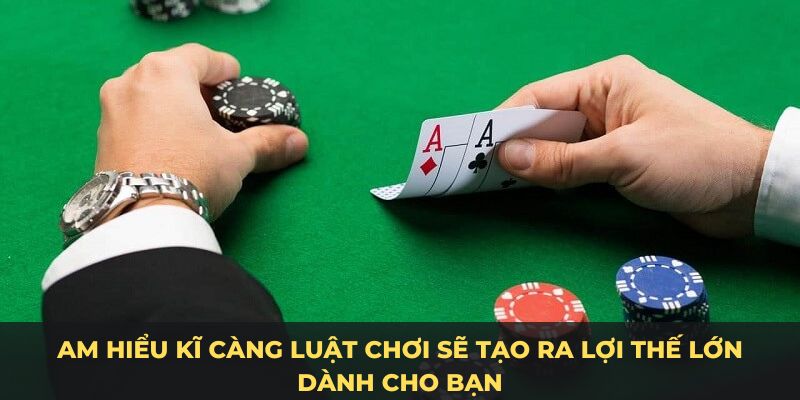 Am hiểu kĩ càng luật chơi sẽ tạo ra lợi thế lớn dành cho bạn